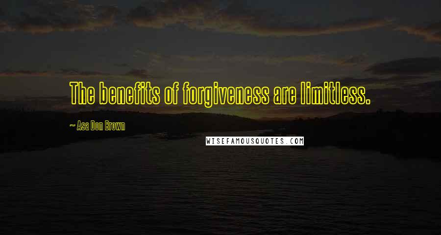 Asa Don Brown Quotes: The benefits of forgiveness are limitless.