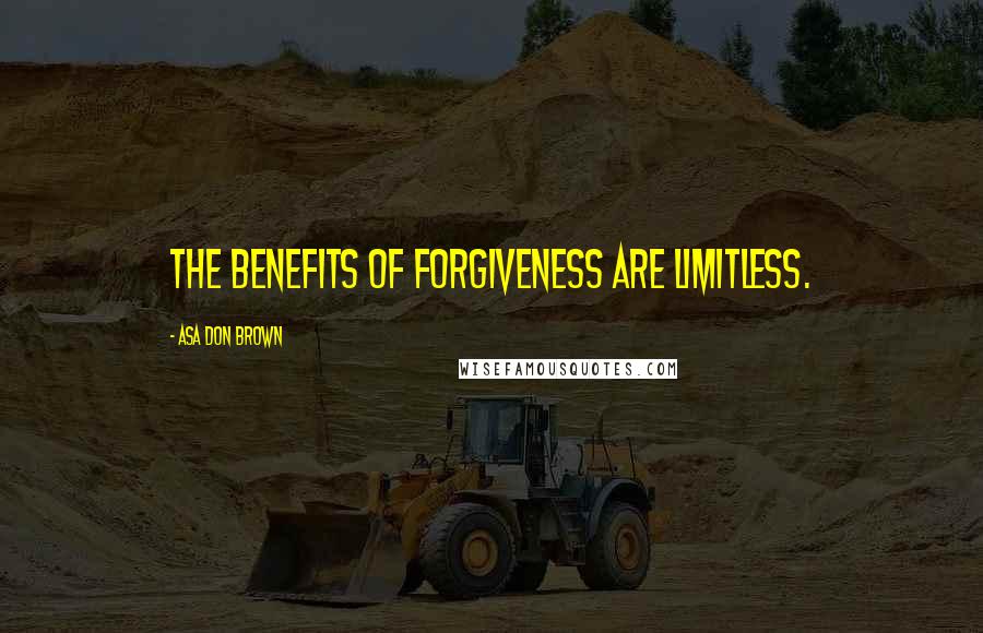 Asa Don Brown Quotes: The benefits of forgiveness are limitless.
