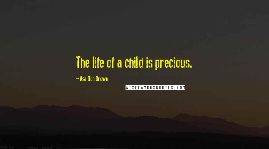 Asa Don Brown Quotes: The life of a child is precious.