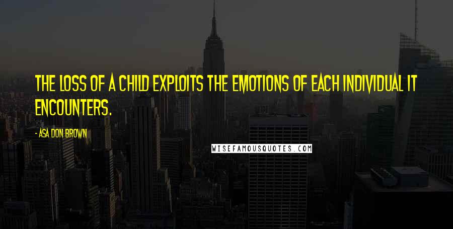 Asa Don Brown Quotes: The loss of a child exploits the emotions of each individual it encounters.