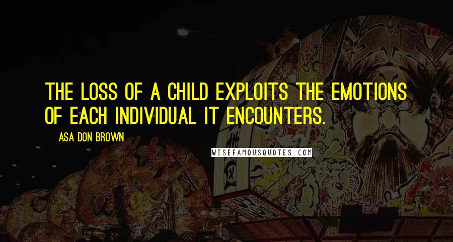 Asa Don Brown Quotes: The loss of a child exploits the emotions of each individual it encounters.