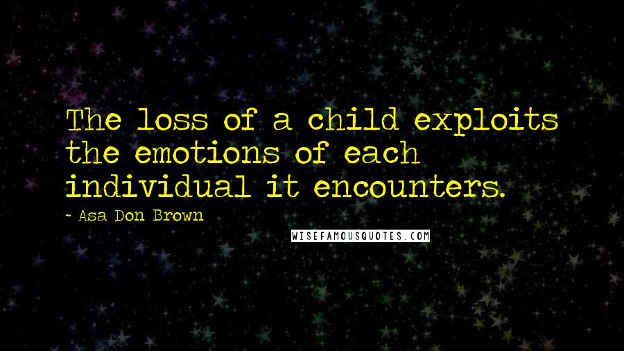 Asa Don Brown Quotes: The loss of a child exploits the emotions of each individual it encounters.