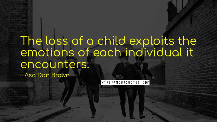 Asa Don Brown Quotes: The loss of a child exploits the emotions of each individual it encounters.