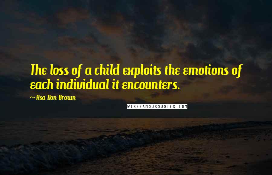 Asa Don Brown Quotes: The loss of a child exploits the emotions of each individual it encounters.