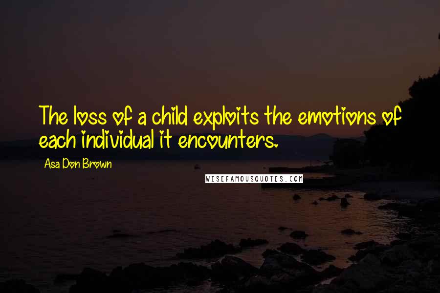 Asa Don Brown Quotes: The loss of a child exploits the emotions of each individual it encounters.