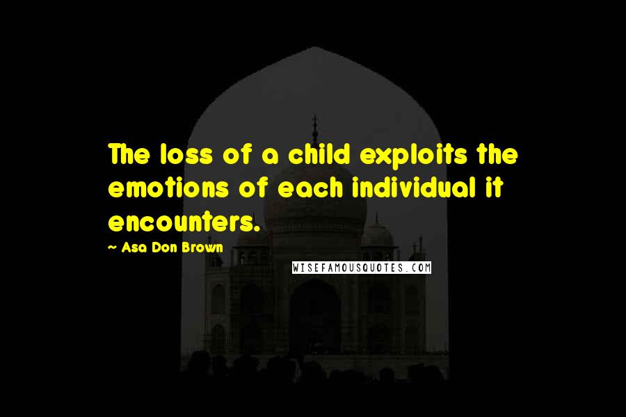 Asa Don Brown Quotes: The loss of a child exploits the emotions of each individual it encounters.