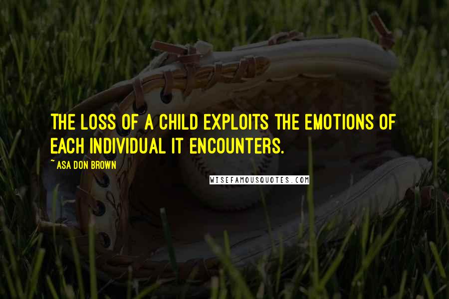 Asa Don Brown Quotes: The loss of a child exploits the emotions of each individual it encounters.