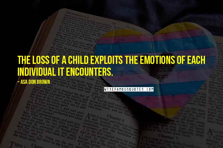 Asa Don Brown Quotes: The loss of a child exploits the emotions of each individual it encounters.