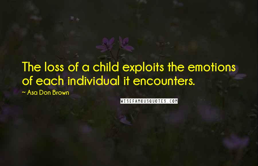 Asa Don Brown Quotes: The loss of a child exploits the emotions of each individual it encounters.