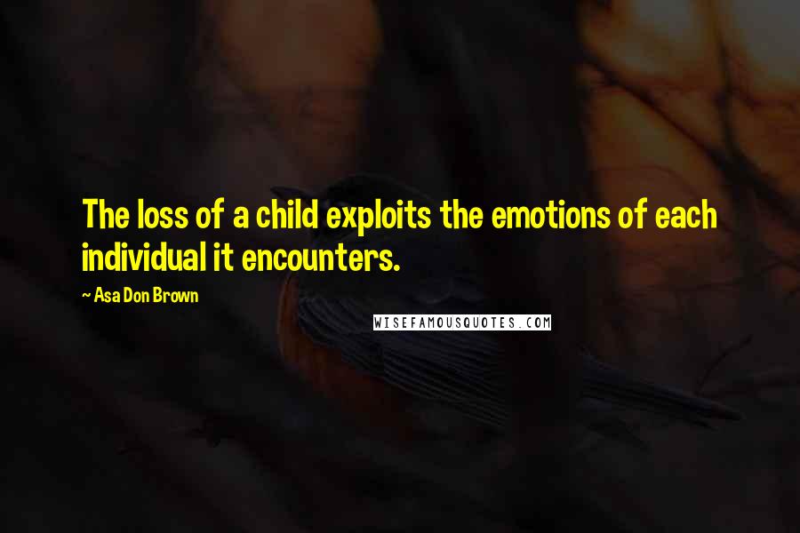 Asa Don Brown Quotes: The loss of a child exploits the emotions of each individual it encounters.