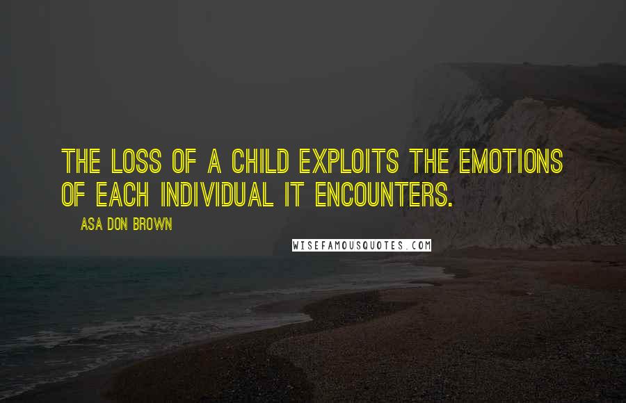 Asa Don Brown Quotes: The loss of a child exploits the emotions of each individual it encounters.