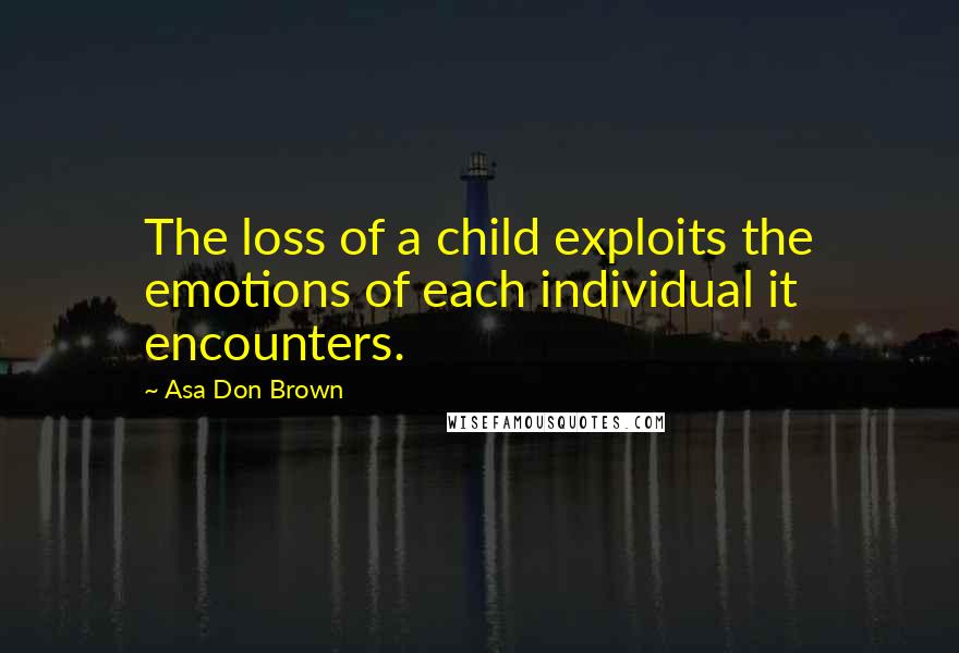 Asa Don Brown Quotes: The loss of a child exploits the emotions of each individual it encounters.