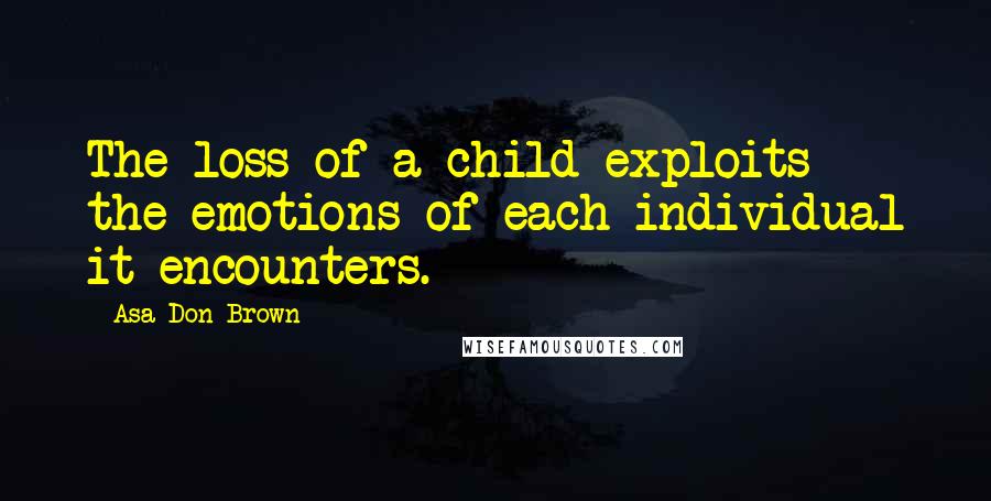 Asa Don Brown Quotes: The loss of a child exploits the emotions of each individual it encounters.