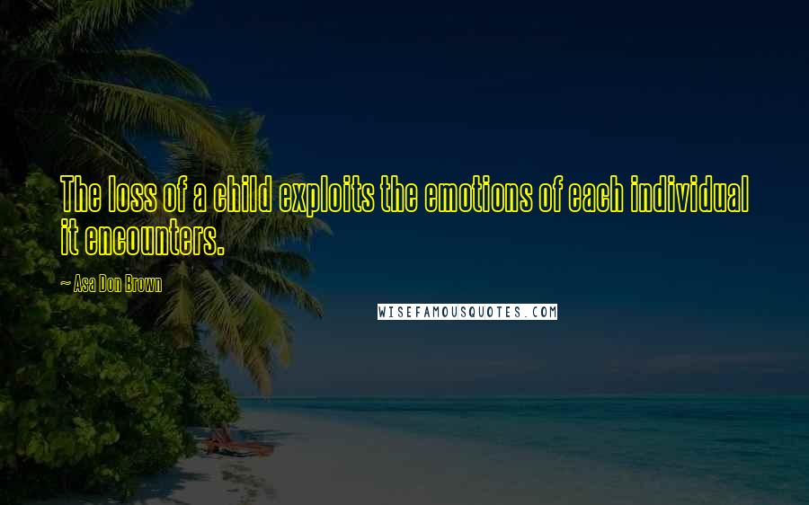 Asa Don Brown Quotes: The loss of a child exploits the emotions of each individual it encounters.