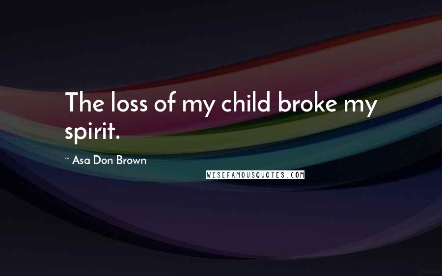 Asa Don Brown Quotes: The loss of my child broke my spirit.