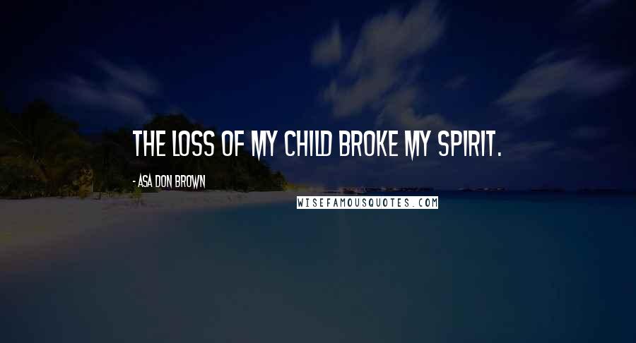 Asa Don Brown Quotes: The loss of my child broke my spirit.