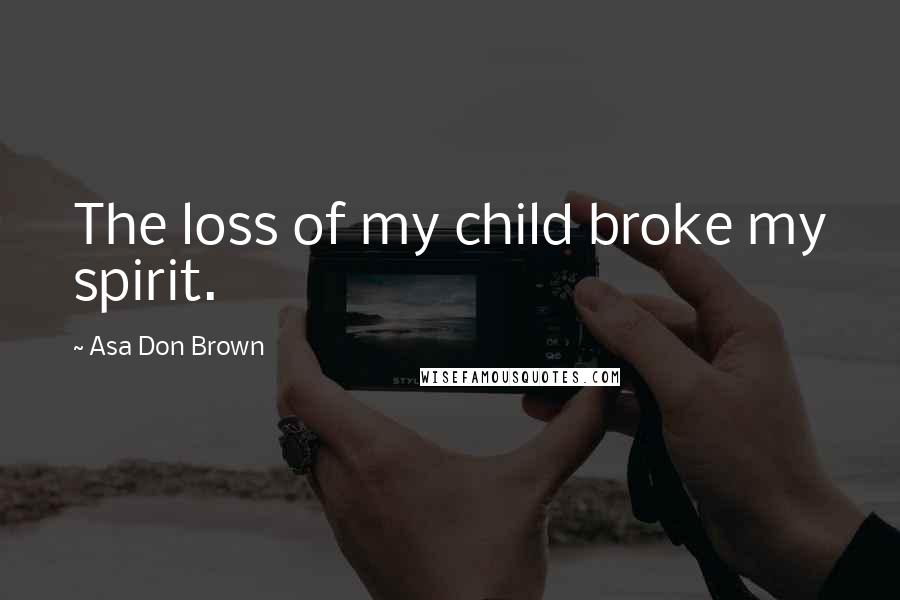 Asa Don Brown Quotes: The loss of my child broke my spirit.