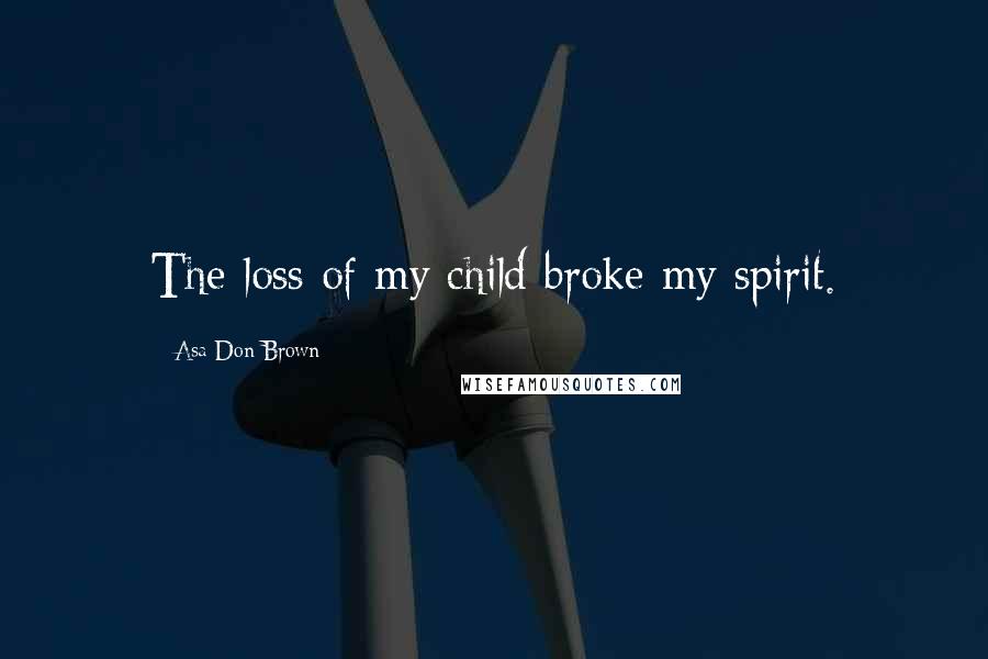 Asa Don Brown Quotes: The loss of my child broke my spirit.