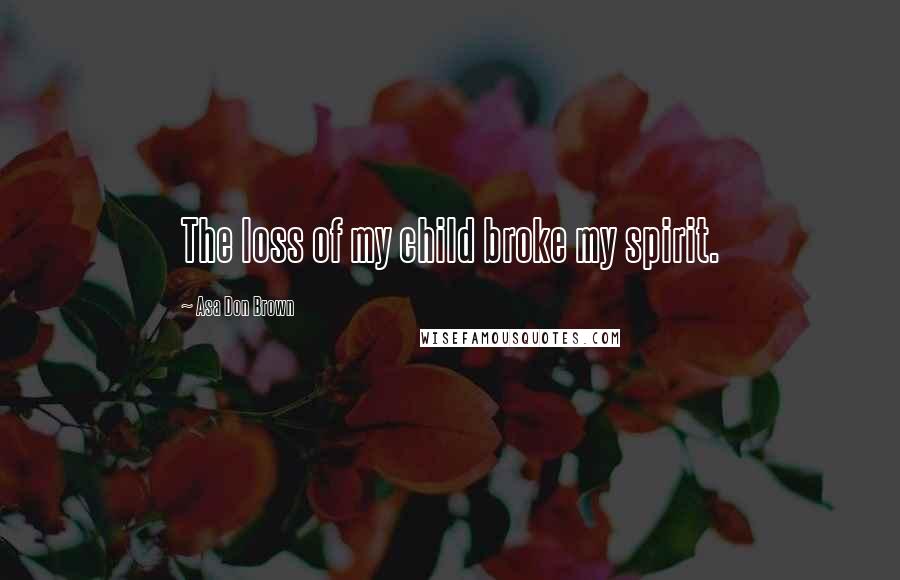 Asa Don Brown Quotes: The loss of my child broke my spirit.