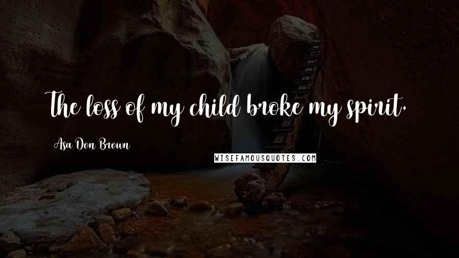 Asa Don Brown Quotes: The loss of my child broke my spirit.