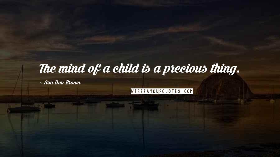 Asa Don Brown Quotes: The mind of a child is a precious thing.
