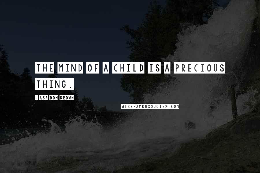 Asa Don Brown Quotes: The mind of a child is a precious thing.