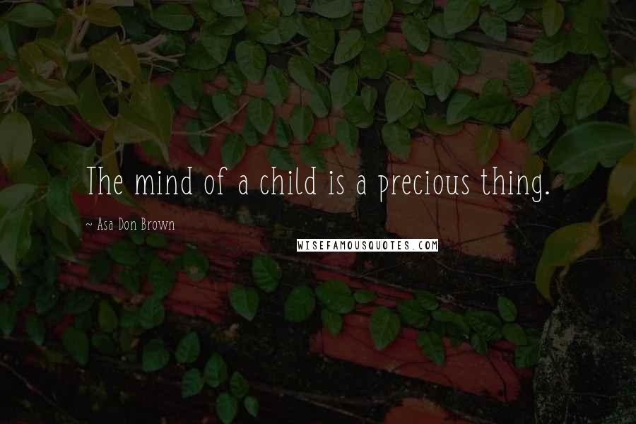 Asa Don Brown Quotes: The mind of a child is a precious thing.