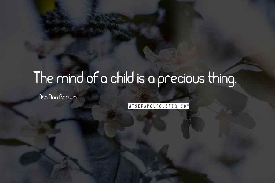 Asa Don Brown Quotes: The mind of a child is a precious thing.