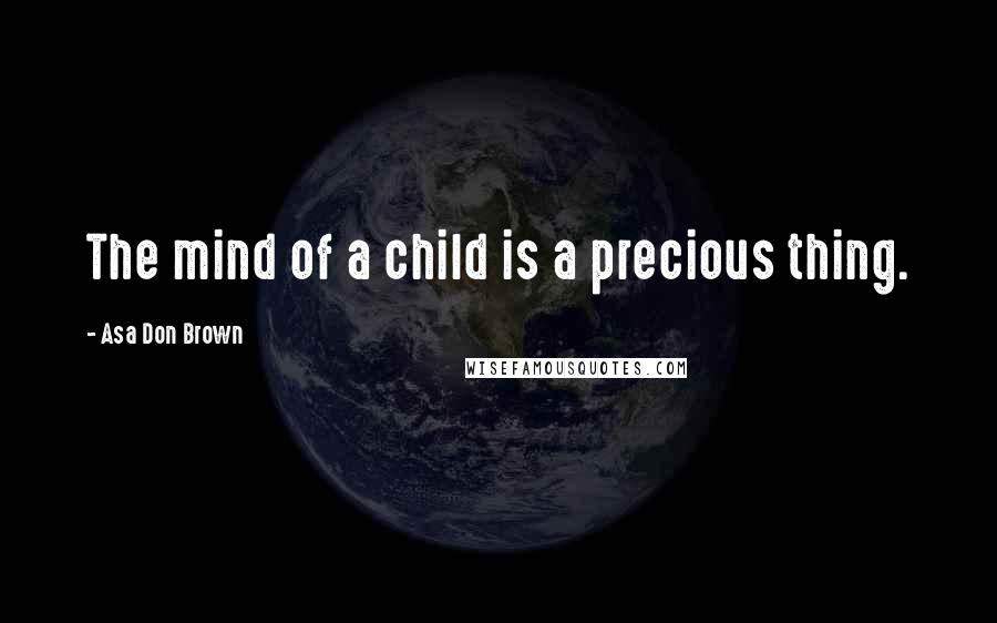 Asa Don Brown Quotes: The mind of a child is a precious thing.