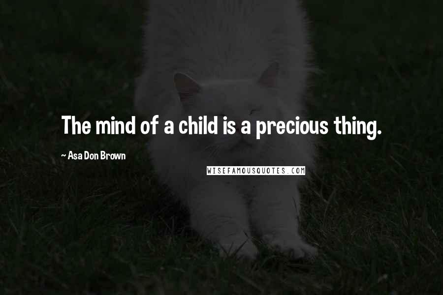 Asa Don Brown Quotes: The mind of a child is a precious thing.