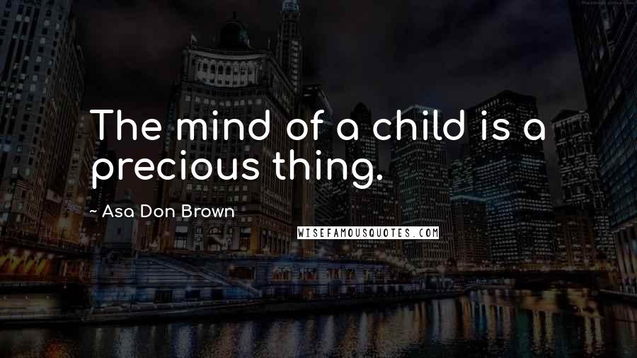 Asa Don Brown Quotes: The mind of a child is a precious thing.