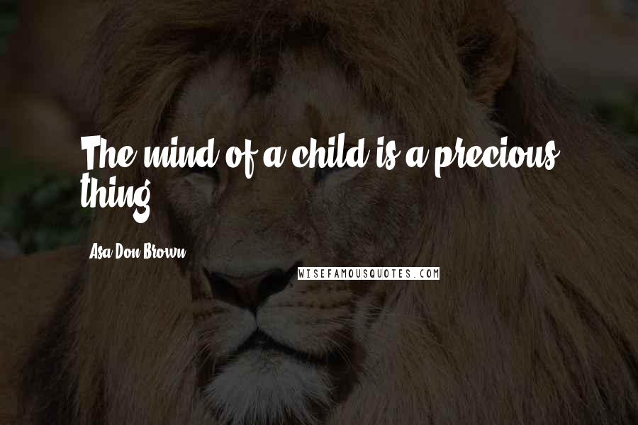 Asa Don Brown Quotes: The mind of a child is a precious thing.