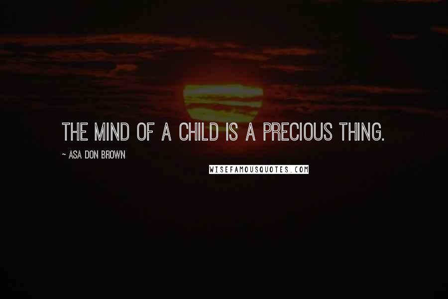 Asa Don Brown Quotes: The mind of a child is a precious thing.