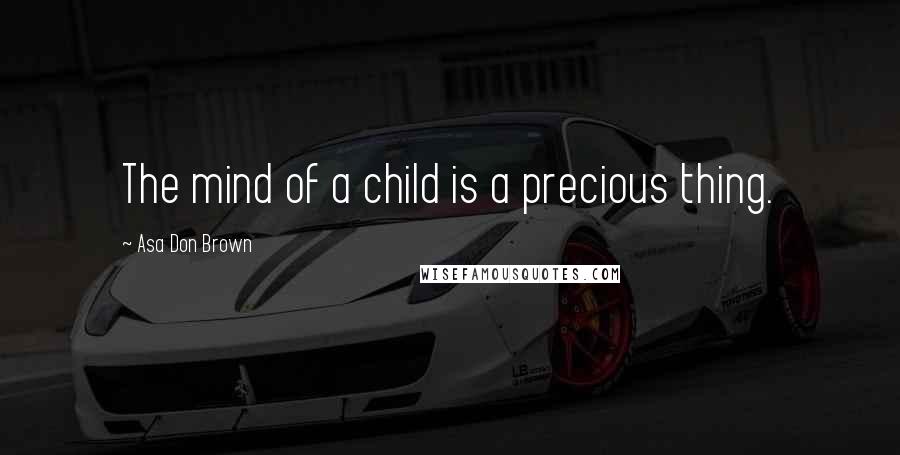 Asa Don Brown Quotes: The mind of a child is a precious thing.