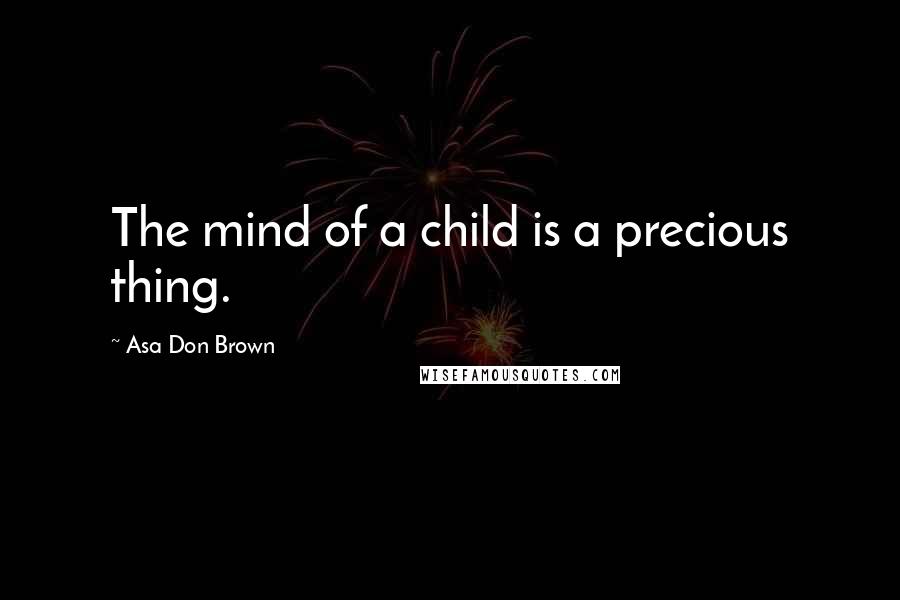 Asa Don Brown Quotes: The mind of a child is a precious thing.