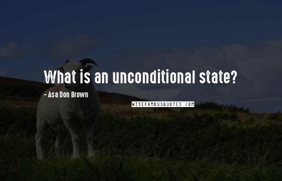 Asa Don Brown Quotes: What is an unconditional state?