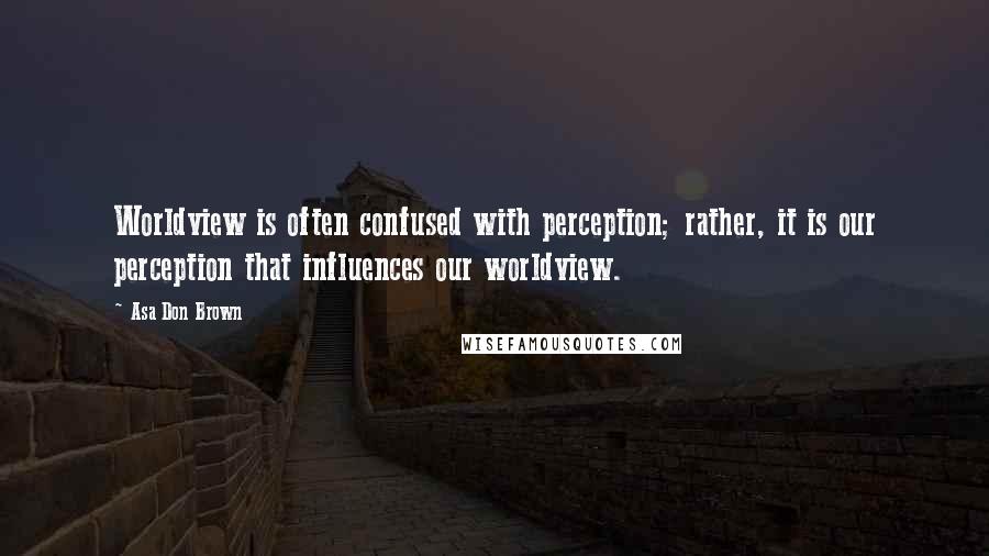Asa Don Brown Quotes: Worldview is often confused with perception; rather, it is our perception that influences our worldview.