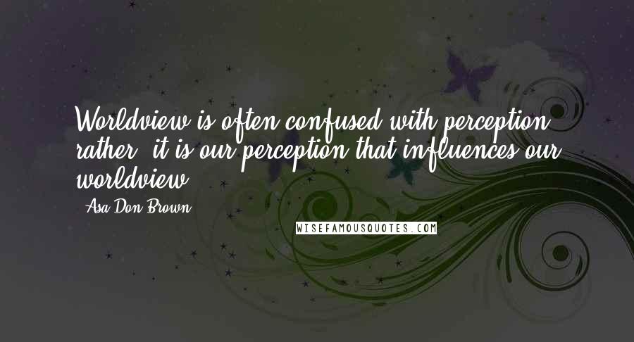 Asa Don Brown Quotes: Worldview is often confused with perception; rather, it is our perception that influences our worldview.