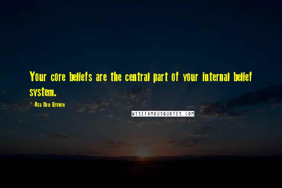 Asa Don Brown Quotes: Your core beliefs are the central part of your internal belief system.