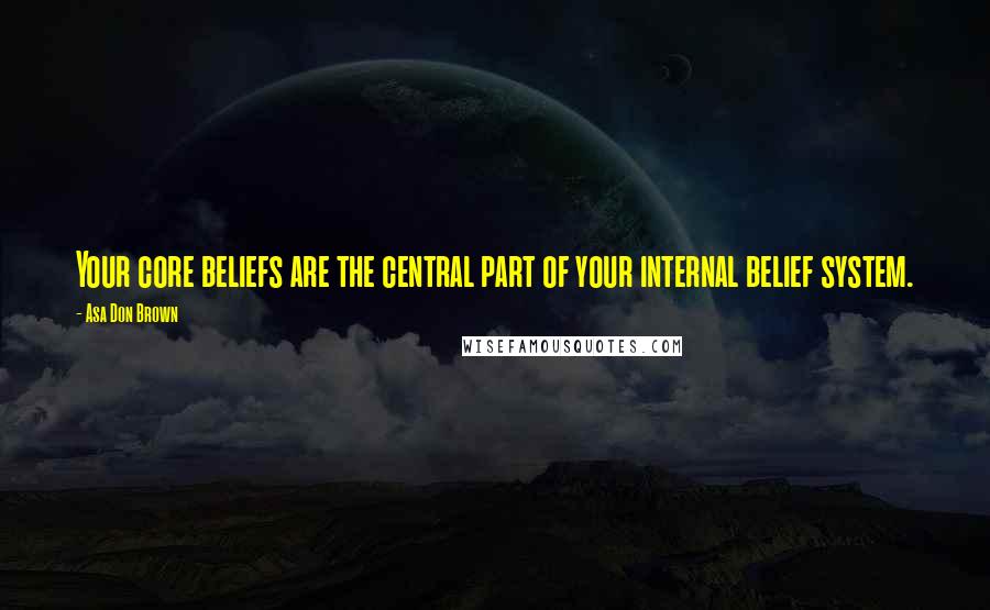 Asa Don Brown Quotes: Your core beliefs are the central part of your internal belief system.