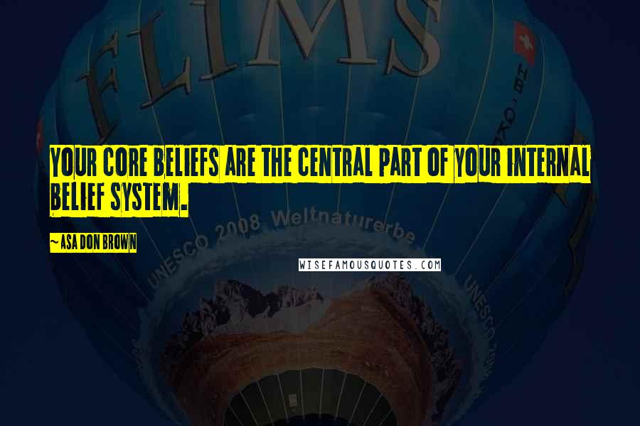 Asa Don Brown Quotes: Your core beliefs are the central part of your internal belief system.
