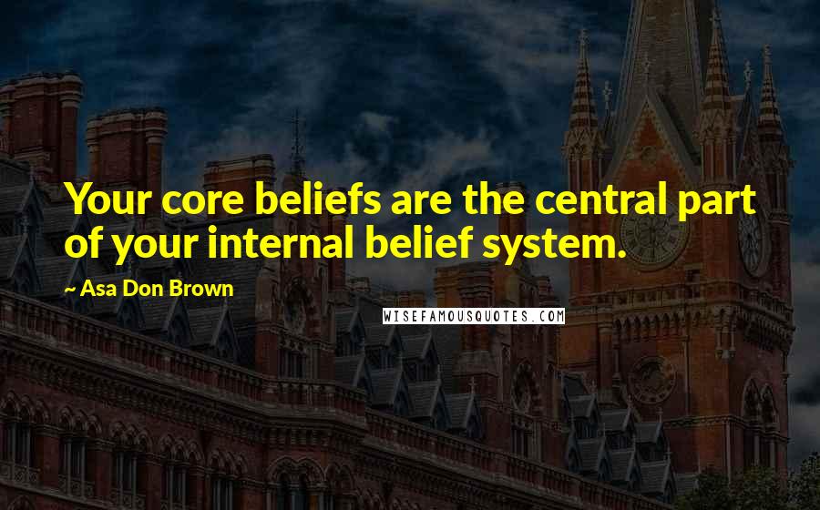 Asa Don Brown Quotes: Your core beliefs are the central part of your internal belief system.