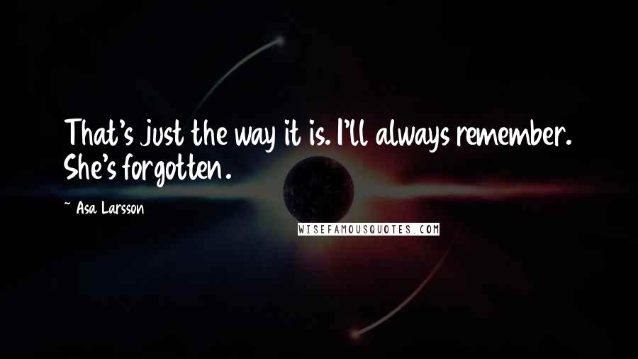 Asa Larsson Quotes: That's just the way it is. I'll always remember. She's forgotten.