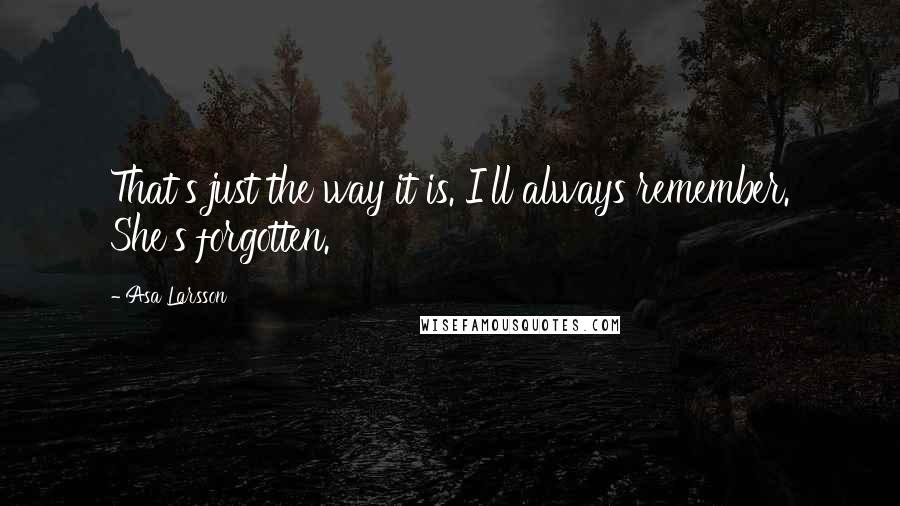 Asa Larsson Quotes: That's just the way it is. I'll always remember. She's forgotten.