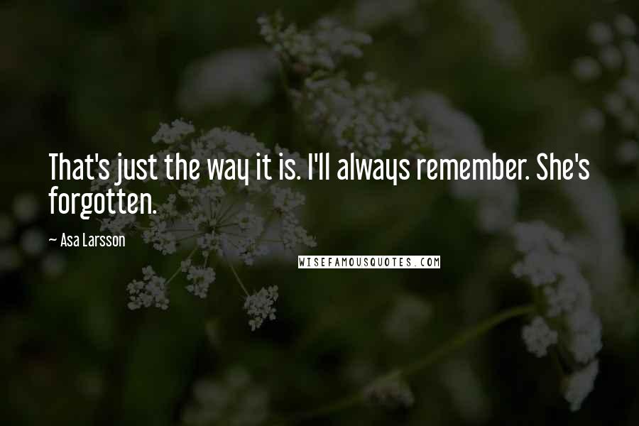 Asa Larsson Quotes: That's just the way it is. I'll always remember. She's forgotten.