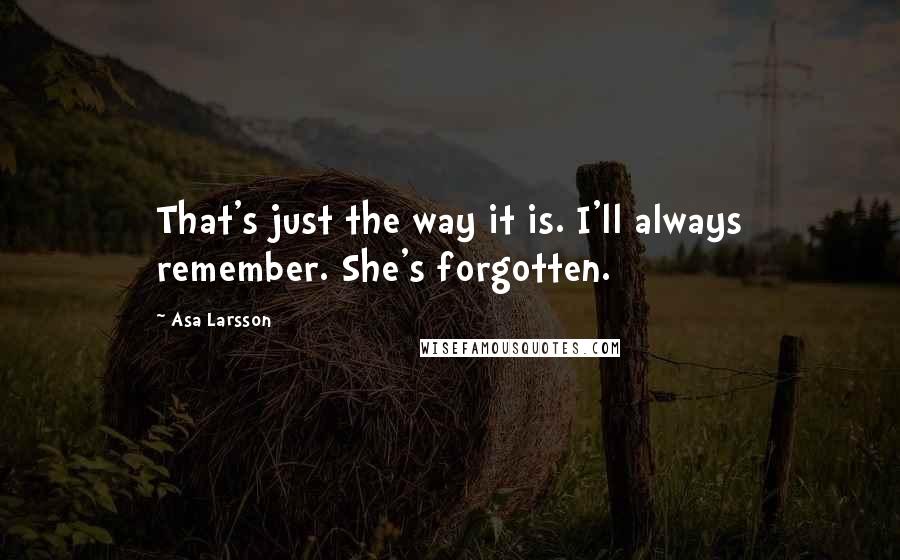 Asa Larsson Quotes: That's just the way it is. I'll always remember. She's forgotten.