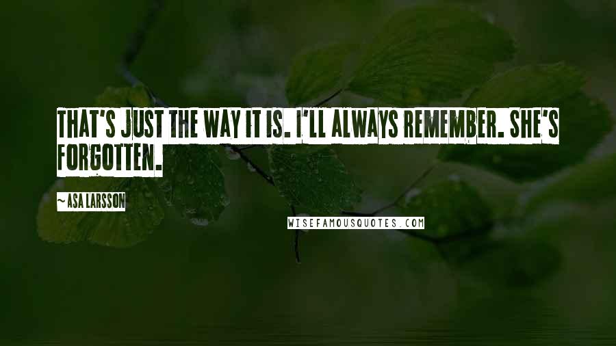 Asa Larsson Quotes: That's just the way it is. I'll always remember. She's forgotten.