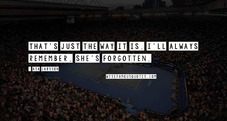 Asa Larsson Quotes: That's just the way it is. I'll always remember. She's forgotten.