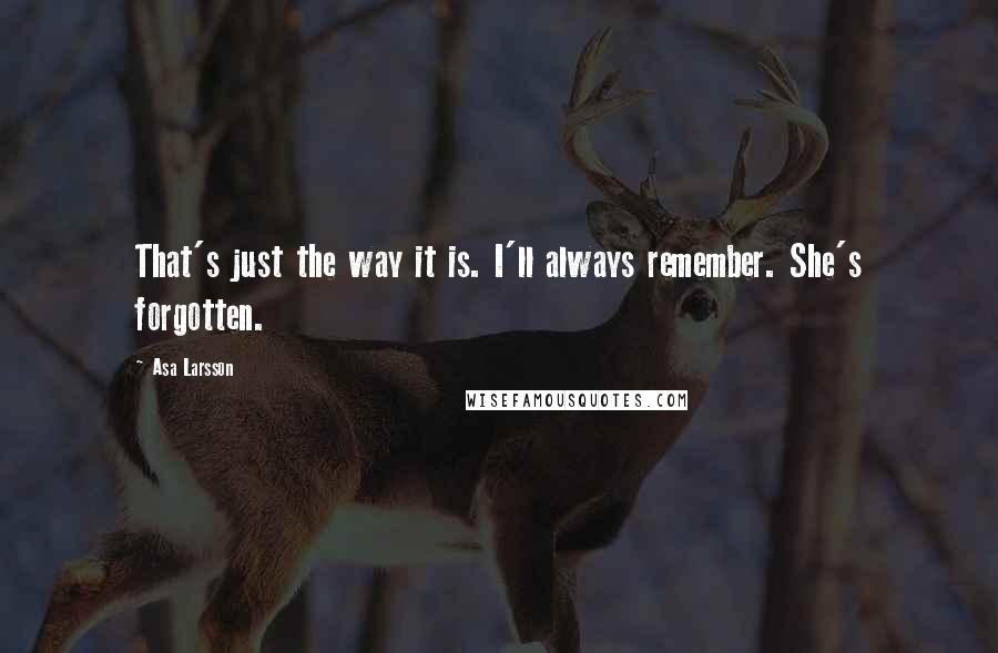 Asa Larsson Quotes: That's just the way it is. I'll always remember. She's forgotten.