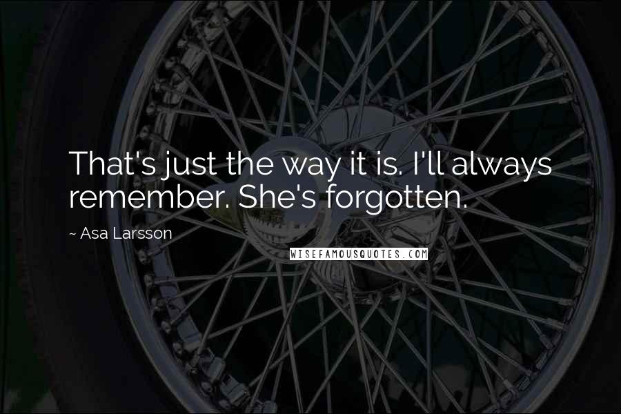 Asa Larsson Quotes: That's just the way it is. I'll always remember. She's forgotten.